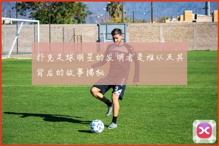 扑克足球明星的发明者是谁以及其背后的故事揭秘