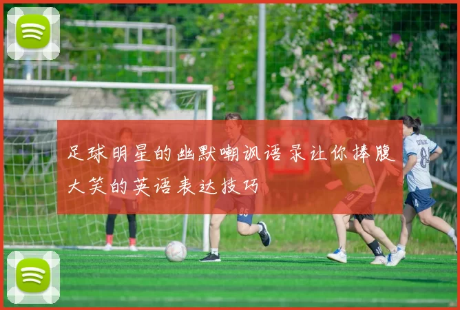 足球明星的幽默嘲讽语录让你捧腹大笑的英语表达技巧