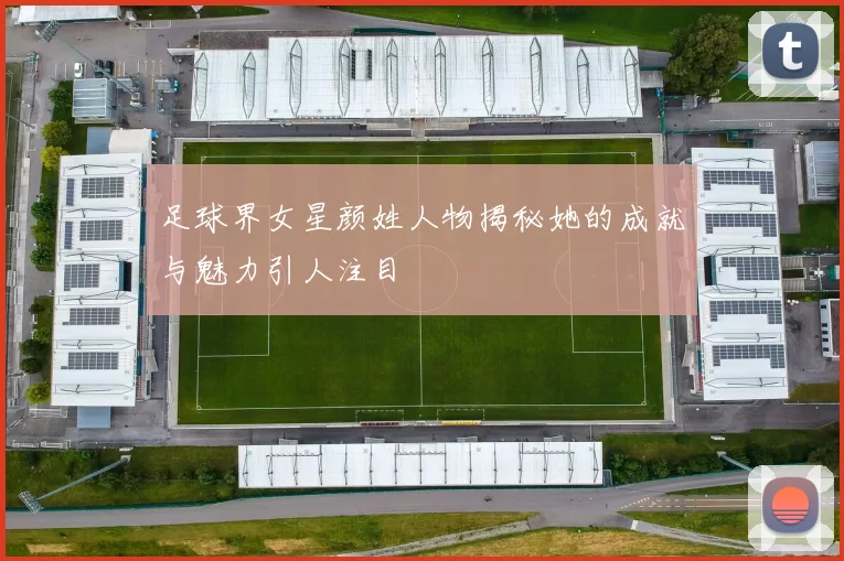 足球界女星颜姓人物揭秘她的成就与魅力引人注目