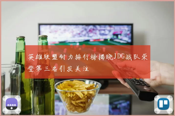 英雄联盟耐力排行榜揭晓JDG战队荣登第三名引发关注