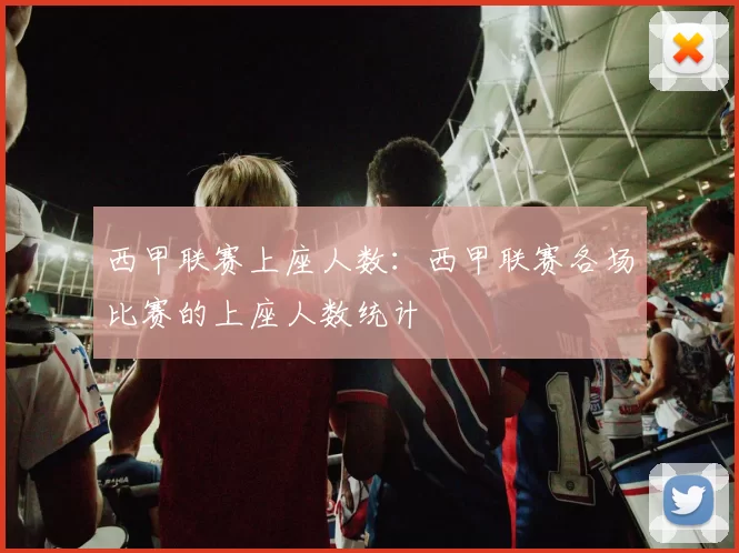 西甲联赛上座人数：西甲联赛各场比赛的上座人数统计