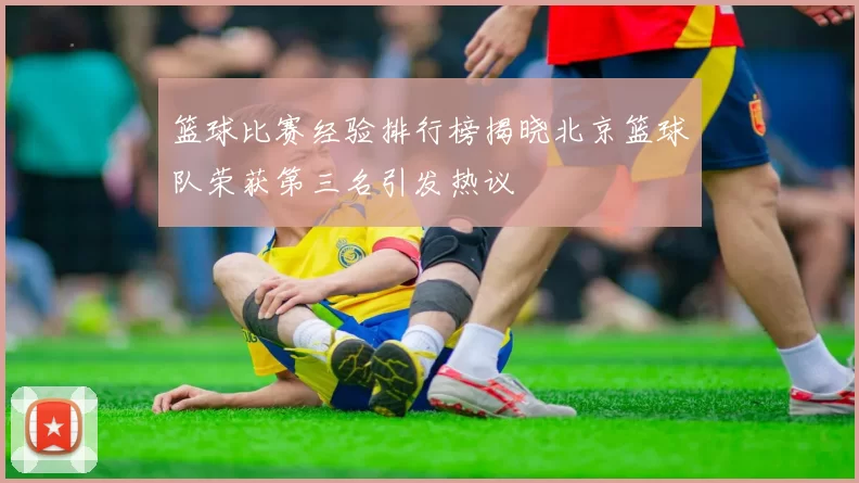 篮球比赛经验排行榜揭晓北京篮球队荣获第三名引发热议