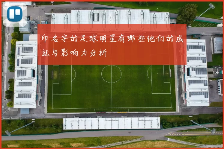 印名字的足球明星有哪些他们的成就与影响力分析