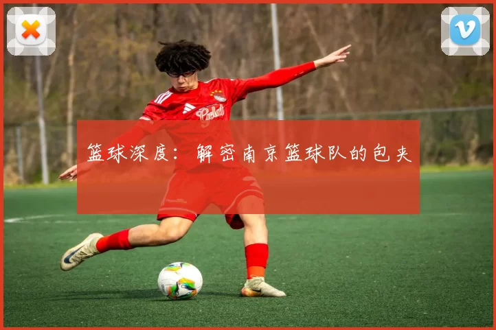 篮球深度：解密南京篮球队的包夹