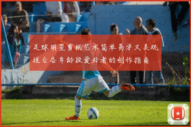 足球明星剪纸艺术简单易学又美观适合各年龄段爱好者的创作指南
