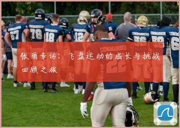 张丽专访：飞盘运动的成长与挑战回顾之旅