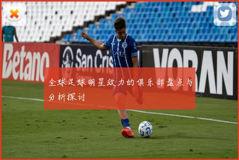 全球足球明星效力的俱乐部盘点与分析探讨