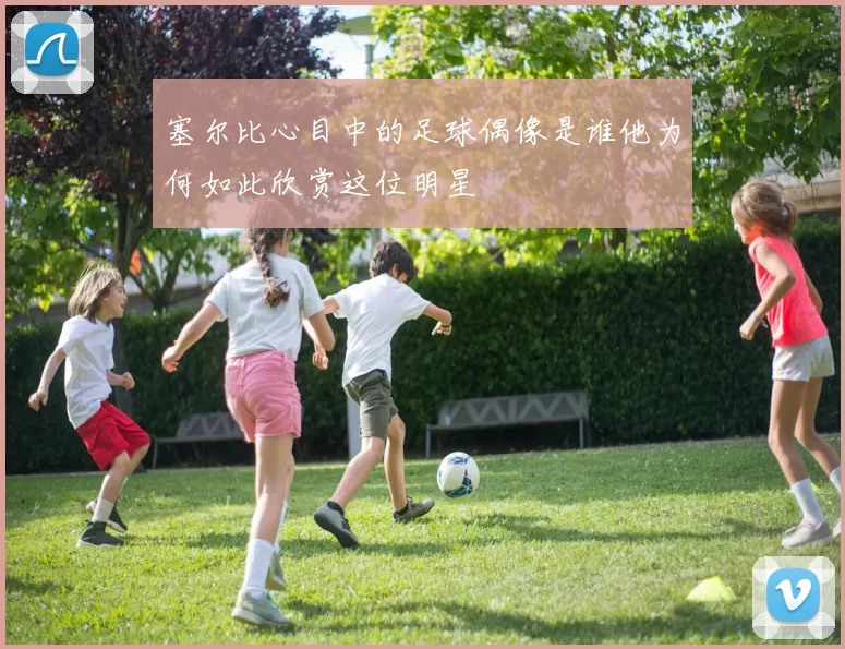 塞尔比心目中的足球偶像是谁他为何如此欣赏这位明星