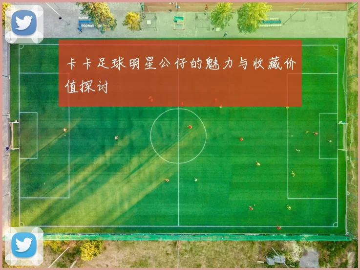 卡卡足球明星公仔的魅力与收藏价值探讨