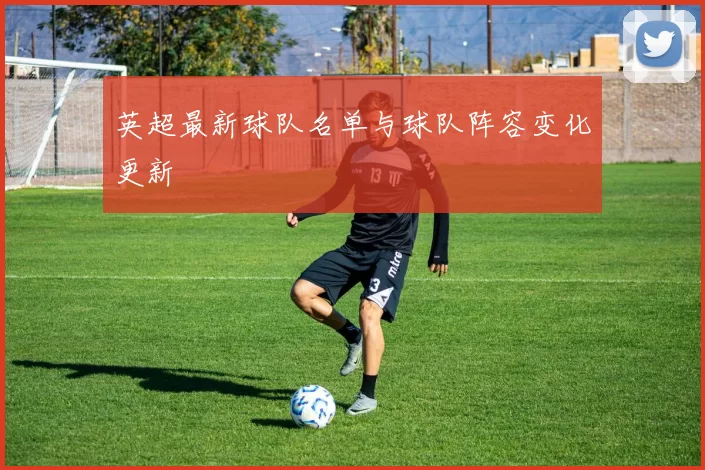 英超最新球队名单与球队阵容变化更新