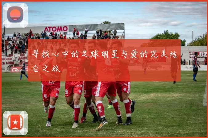 寻找心中的足球明星与爱的完美结合之旅