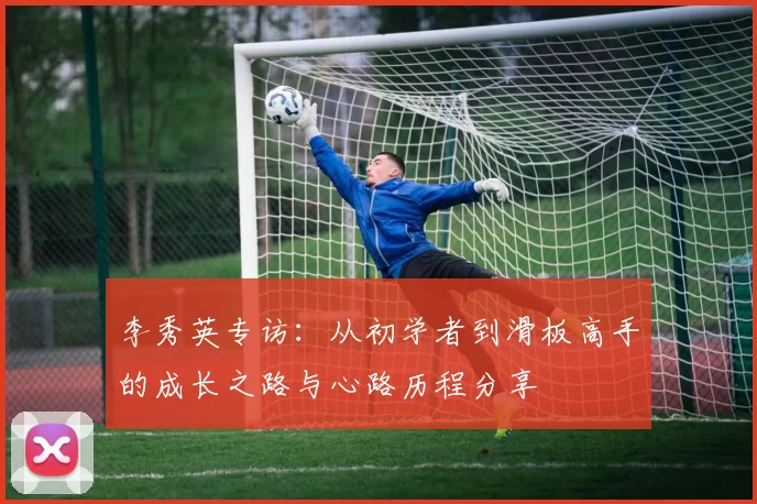 李秀英专访：从初学者到滑板高手的成长之路与心路历程分享