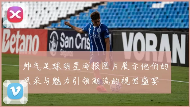 帅气足球明星海报图片展示他们的风采与魅力引领潮流的视觉盛宴