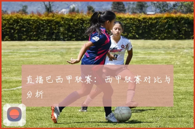 直播巴西甲联赛：西甲联赛对比与分析