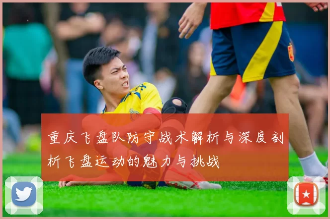 重庆飞盘队防守战术解析与深度剖析飞盘运动的魅力与挑战