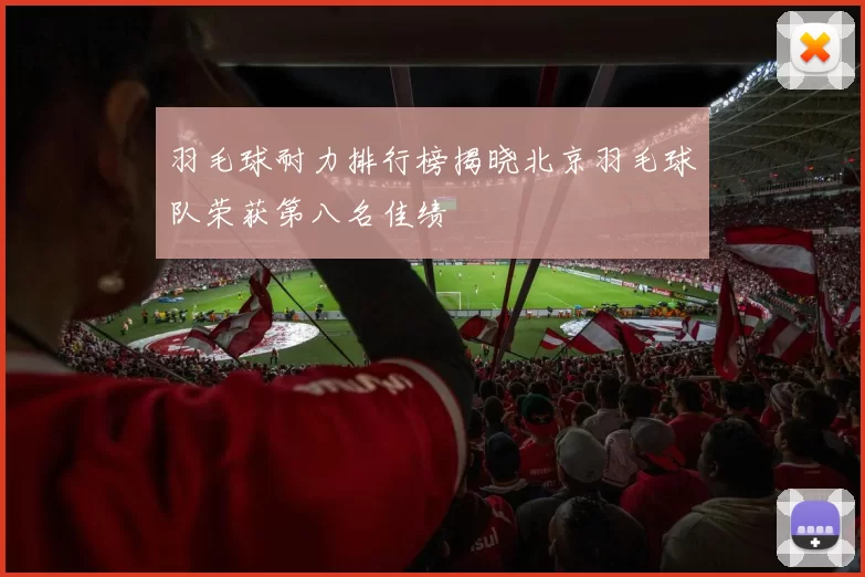 羽毛球耐力排行榜揭晓北京羽毛球队荣获第八名佳绩