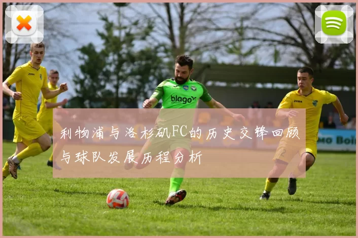 利物浦与洛杉矶FC的历史交锋回顾与球队发展历程分析