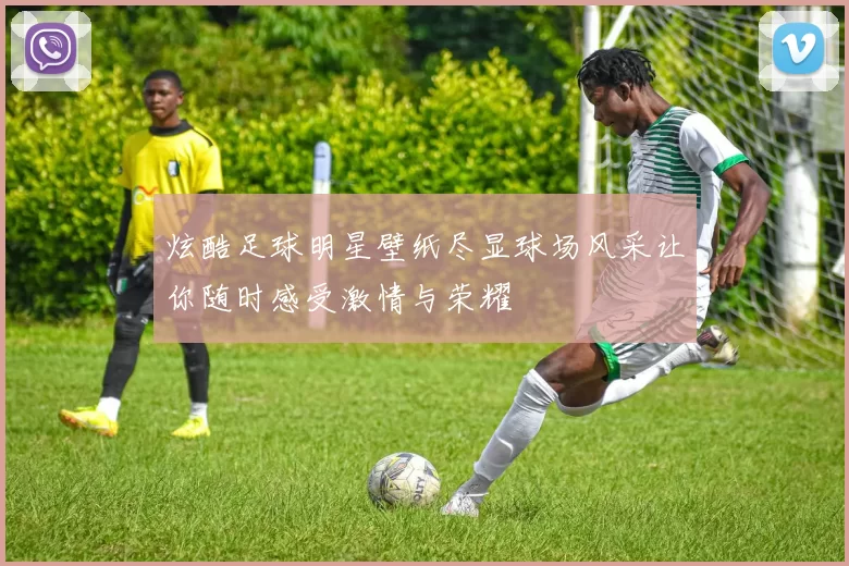 炫酷足球明星壁纸尽显球场风采让你随时感受激情与荣耀