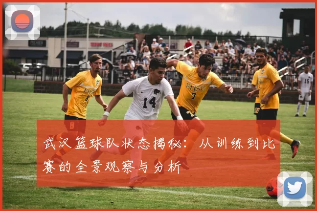 武汉篮球队状态揭秘：从训练到比赛的全景观察与分析