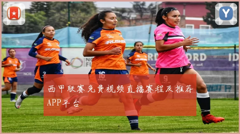 西甲联赛免费视频直播赛程及推荐APP平台