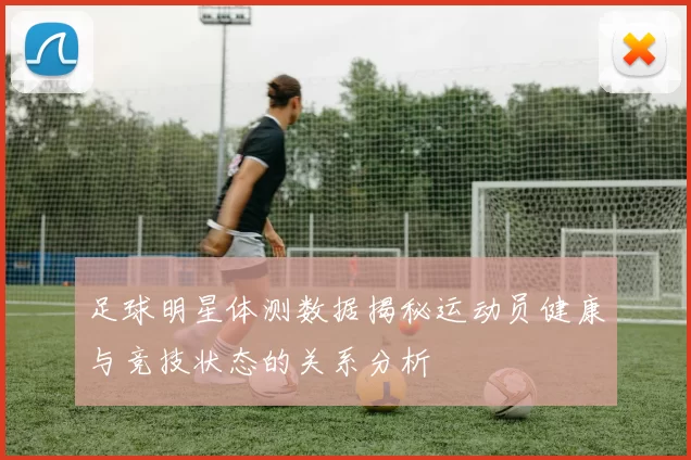 足球明星体测数据揭秘运动员健康与竞技状态的关系分析