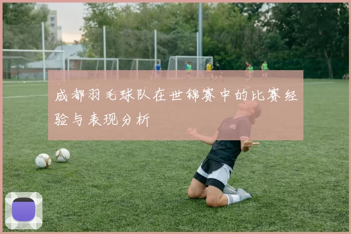 成都羽毛球队在世锦赛中的比赛经验与表现分析