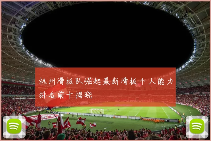 杭州滑板队崛起最新滑板个人能力排名前十揭晓