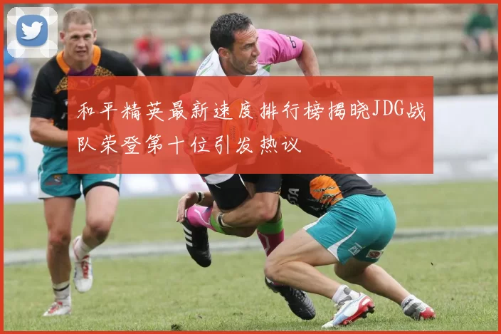 和平精英最新速度排行榜揭晓JDG战队荣登第十位引发热议