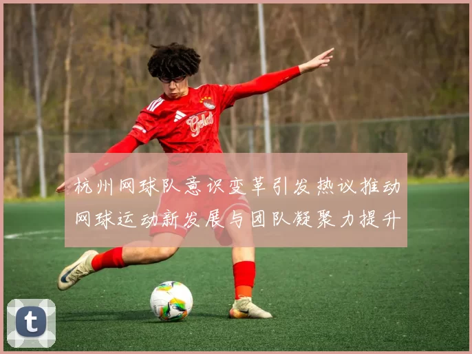 杭州网球队意识变革引发热议推动网球运动新发展与团队凝聚力提升