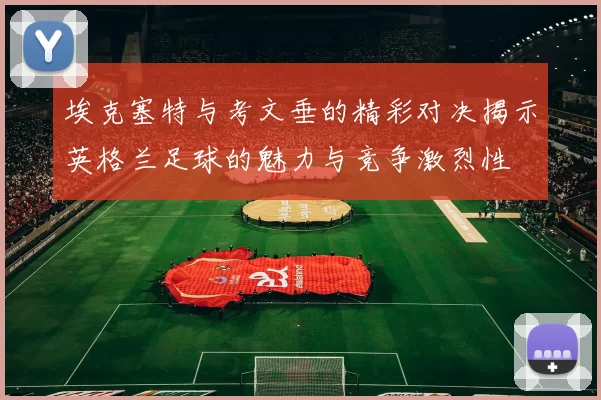 埃克塞特与考文垂的精彩对决揭示英格兰足球的魅力与竞争激烈性