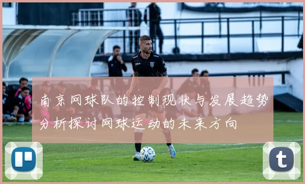 南京网球队的控制现状与发展趋势分析探讨网球运动的未来方向