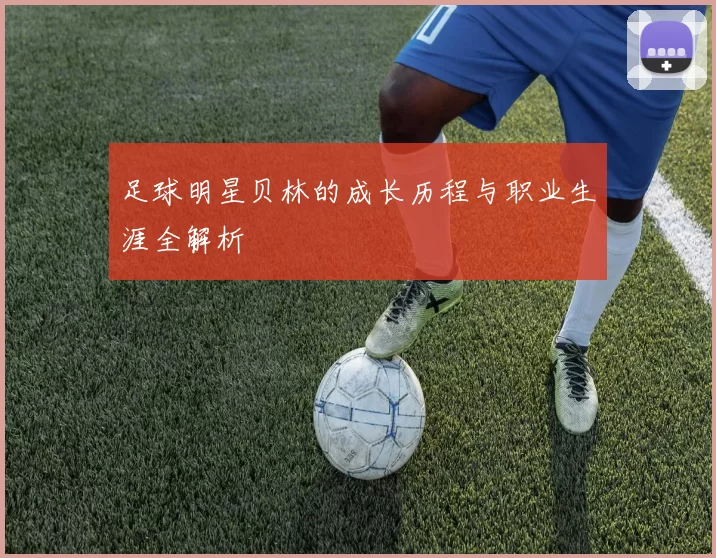 足球明星贝林的成长历程与职业生涯全解析