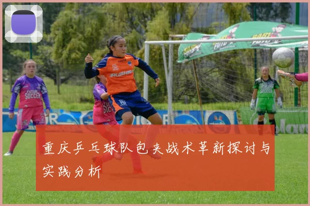 重庆乒乓球队包夹战术革新探讨与实践分析