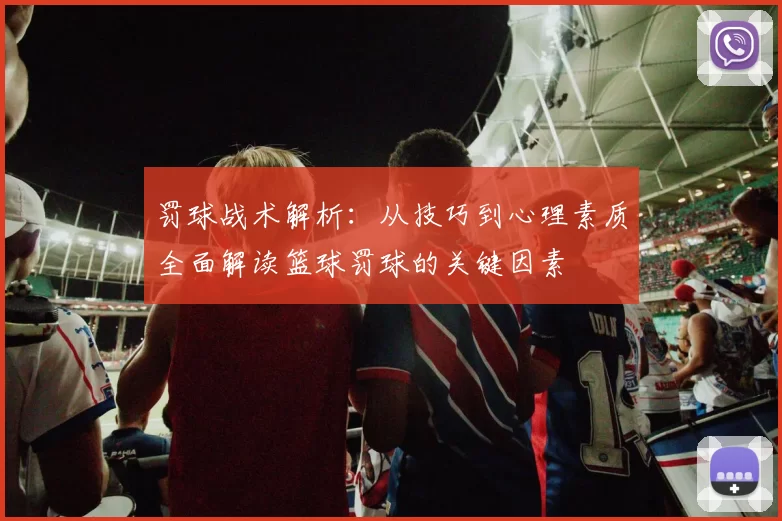 罚球战术解析：从技巧到心理素质全面解读篮球罚球的关键因素