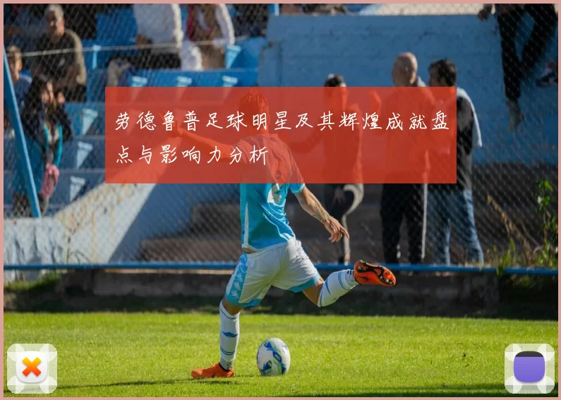 劳德鲁普足球明星及其辉煌成就盘点与影响力分析
