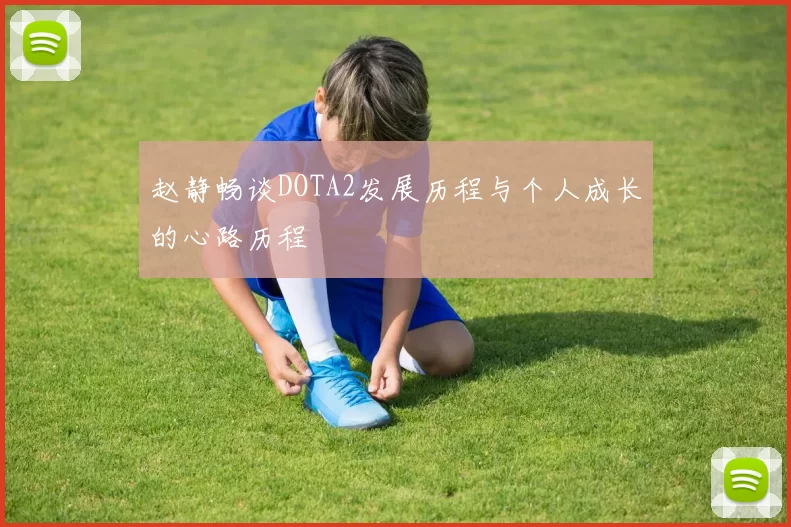 赵静畅谈DOTA2发展历程与个人成长的心路历程