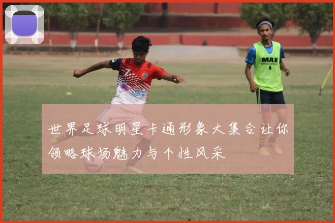 世界足球明星卡通形象大集合让你领略球场魅力与个性风采