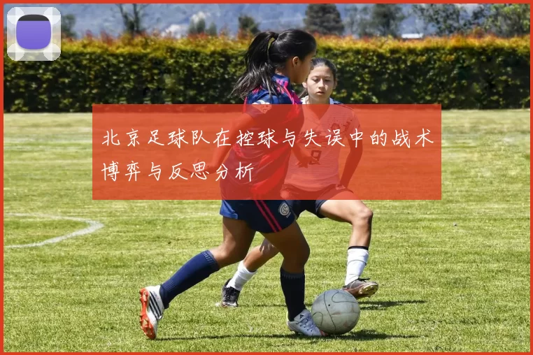 北京足球队在控球与失误中的战术博弈与反思分析