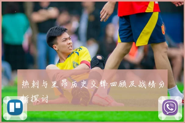 热刺与里昂历史交锋回顾及战绩分析探讨