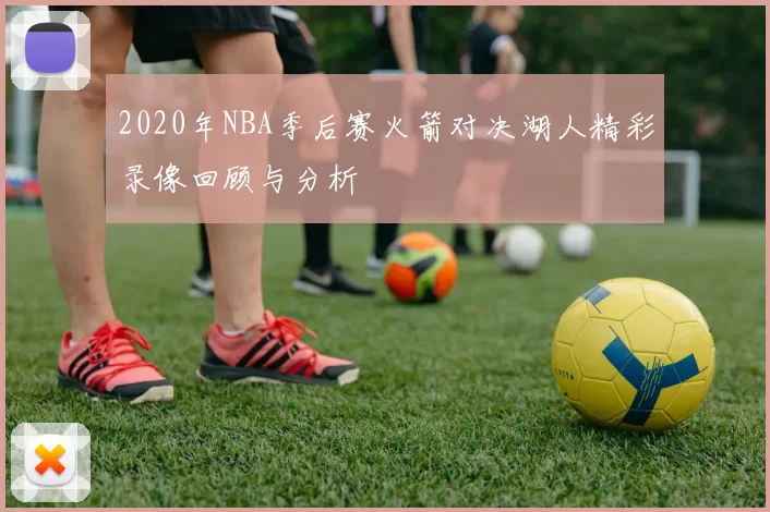 2020年NBA季后赛火箭对决湖人精彩录像回顾与分析