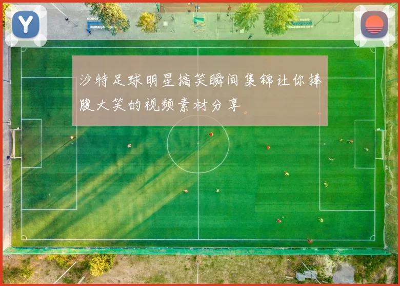 沙特足球明星搞笑瞬间集锦让你捧腹大笑的视频素材分享