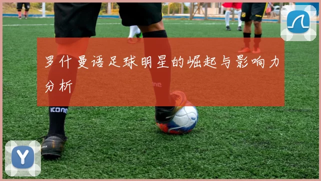 罗什曼语足球明星的崛起与影响力分析