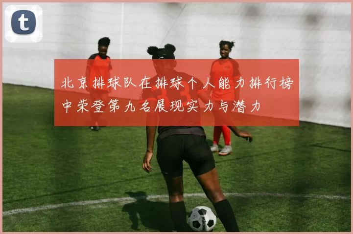 北京排球队在排球个人能力排行榜中荣登第九名展现实力与潜力