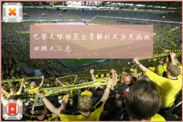巴黎足球明星全景解析及历史成就回顾大汇总