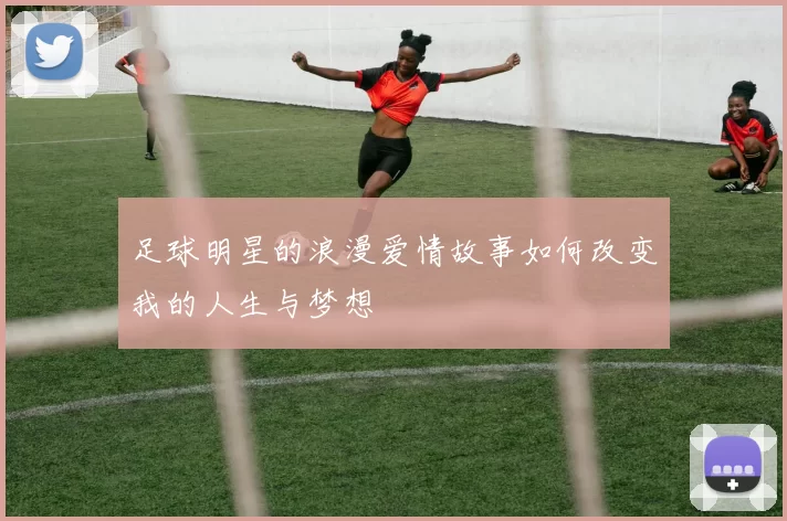 足球明星的浪漫爱情故事如何改变我的人生与梦想