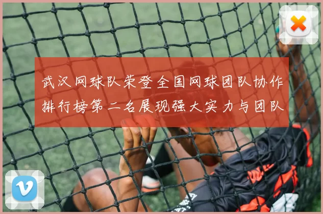 武汉网球队荣登全国网球团队协作排行榜第二名展现强大实力与团队精神