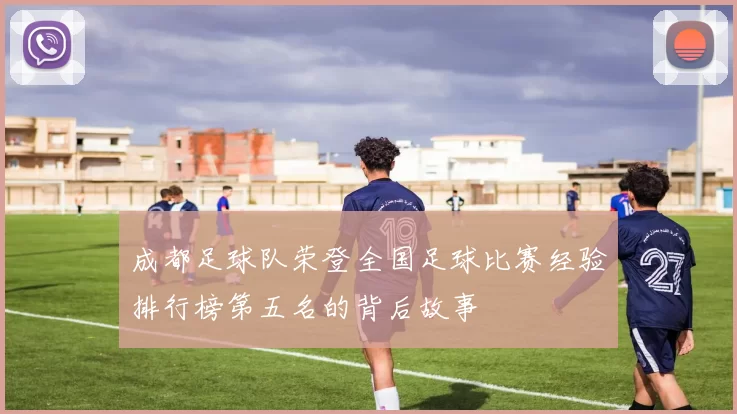 成都足球队荣登全国足球比赛经验排行榜第五名的背后故事