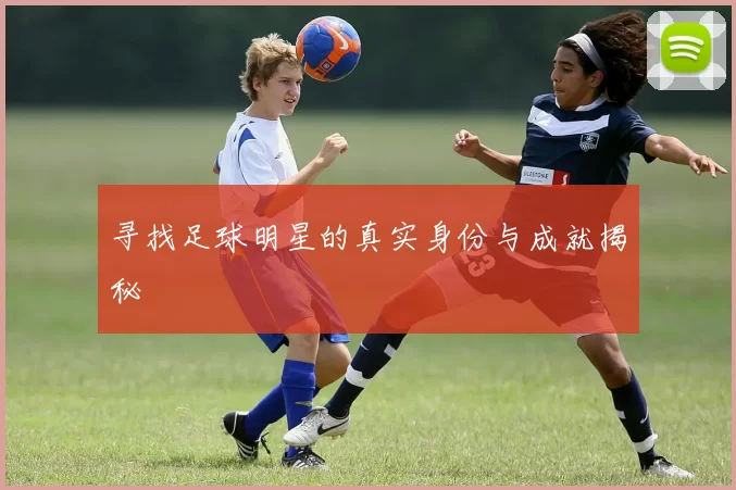 寻找足球明星的真实身份与成就揭秘