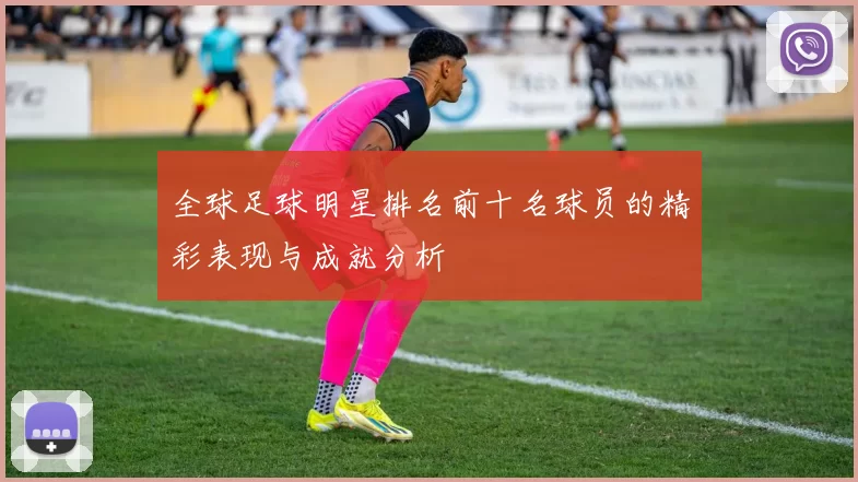 全球足球明星排名前十名球员的精彩表现与成就分析