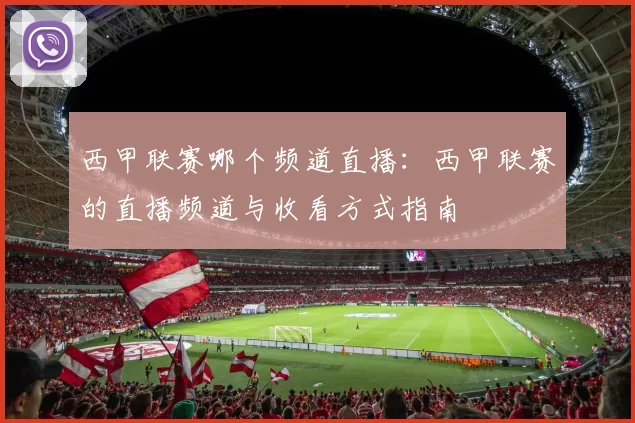 西甲联赛哪个频道直播：西甲联赛的直播频道与收看方式指南